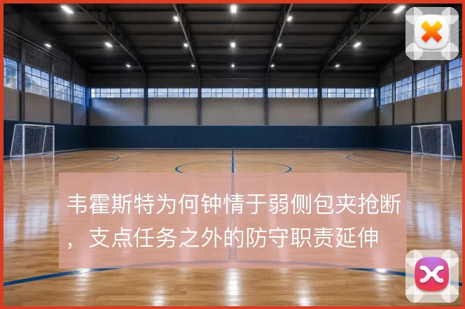 韦霍斯特为何钟情于弱侧包夹抢断，支点任务之外的防守职责延伸