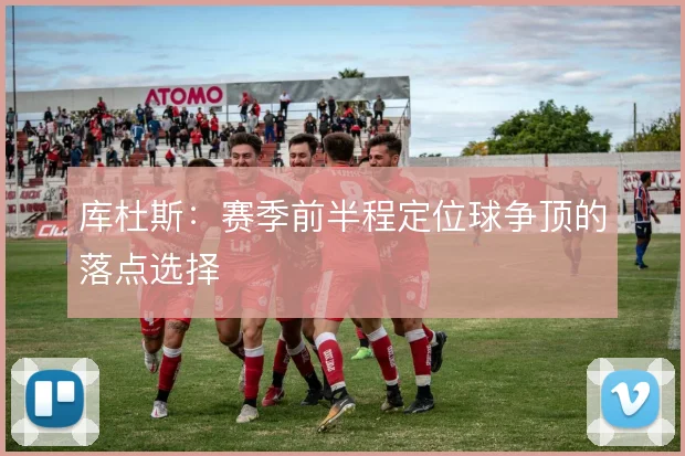 库杜斯：赛季前半程定位球争顶的落点选择