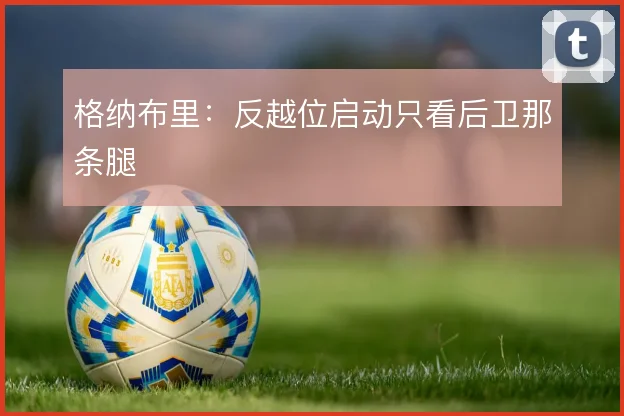 格纳布里：反越位启动只看后卫那条腿