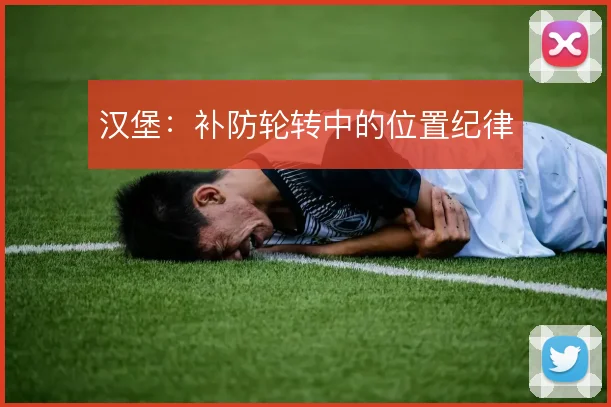 汉堡：补防轮转中的位置纪律