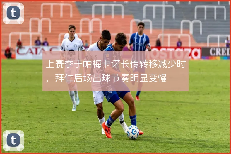 上赛季于帕梅卡诺长传转移减少时，拜仁后场出球节奏明显变慢