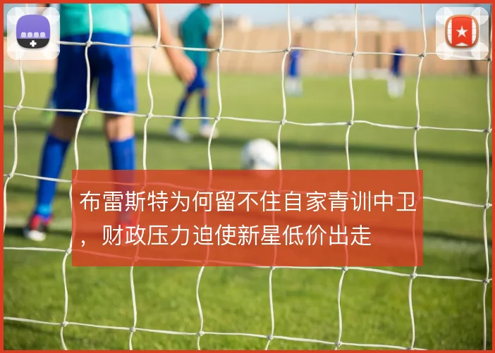 布雷斯特为何留不住自家青训中卫，财政压力迫使新星低价出走