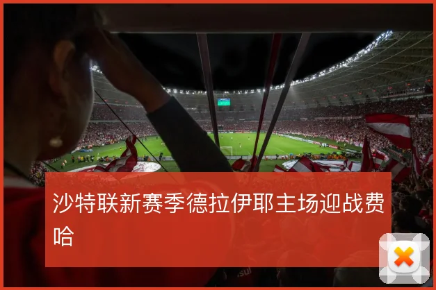 沙特联新赛季德拉伊耶主场迎战费哈