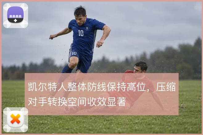 凯尔特人整体防线保持高位，压缩对手转换空间收效显著