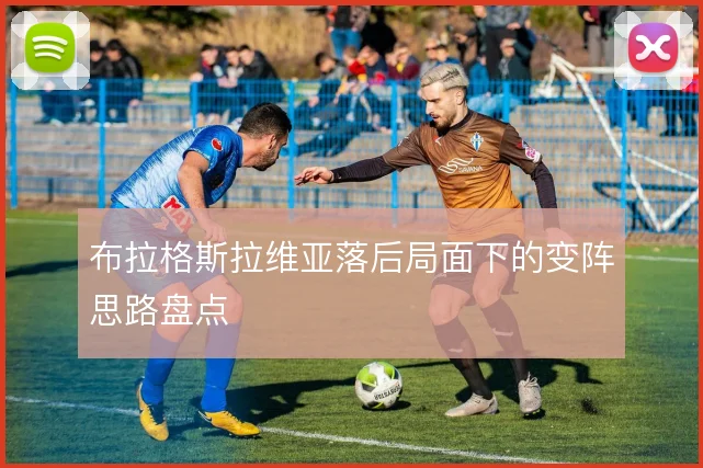 布拉格斯拉维亚落后局面下的变阵思路盘点