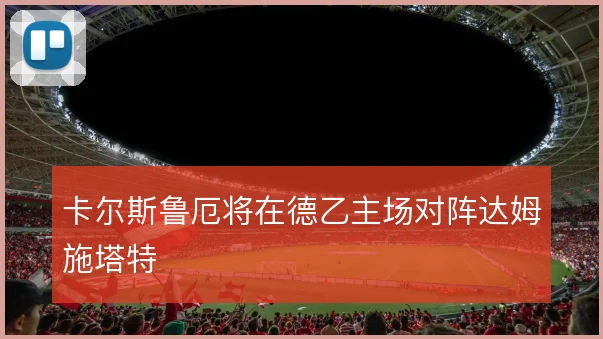 卡尔斯鲁厄将在德乙主场对阵达姆施塔特