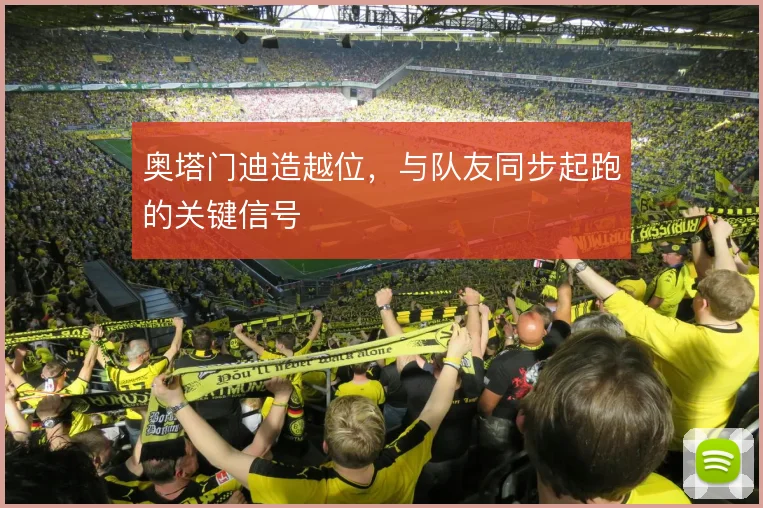奥塔门迪造越位，与队友同步起跑的关键信号