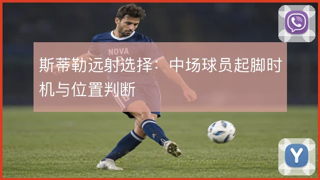 斯蒂勒远射选择：中场球员起脚时机与位置判断