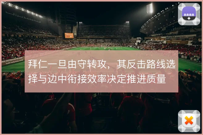 拜仁一旦由守转攻，其反击路线选择与边中衔接效率决定推进质量