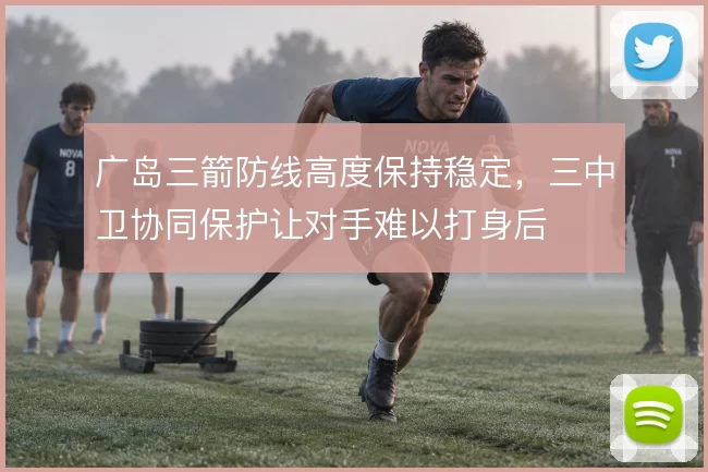 广岛三箭防线高度保持稳定，三中卫协同保护让对手难以打身后