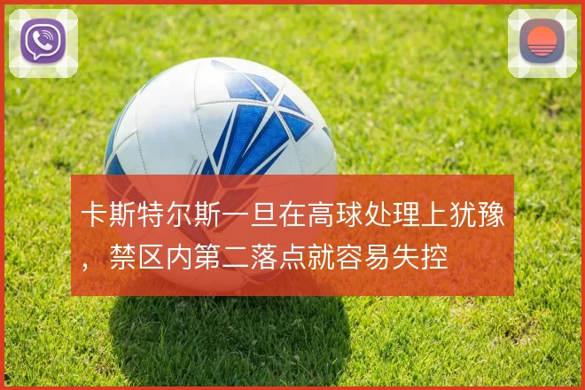 卡斯特尔斯一旦在高球处理上犹豫，禁区内第二落点就容易失控