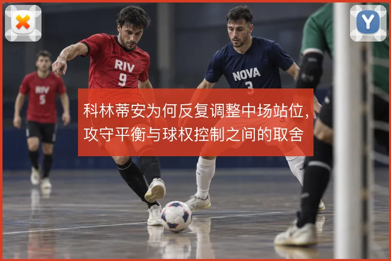 科林蒂安为何反复调整中场站位，攻守平衡与球权控制之间的取舍