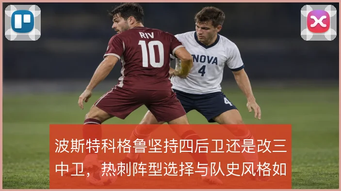 波斯特科格鲁坚持四后卫还是改三中卫，热刺阵型选择与队史风格如何衔接