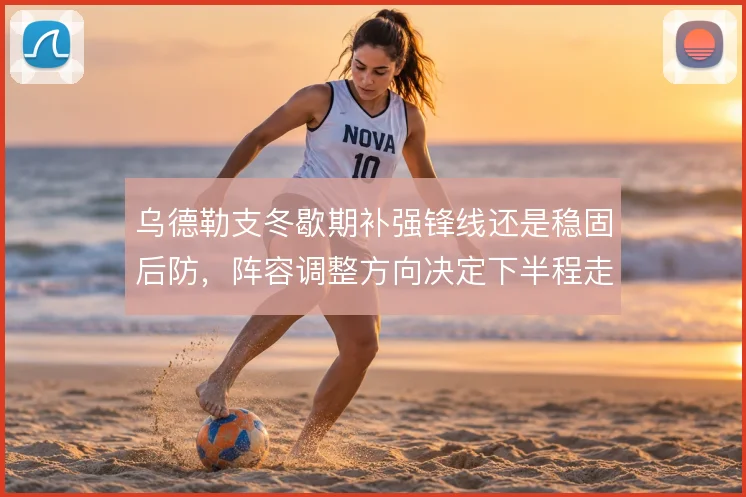 乌德勒支冬歇期补强锋线还是稳固后防，阵容调整方向决定下半程走势