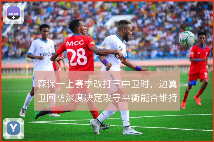 森保一上赛季改打三中卫时，边翼卫回防深度决定攻守平衡能否维持
