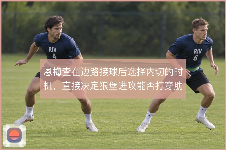 恩梅查在边路接球后选择内切的时机，直接决定狼堡进攻能否打穿肋部