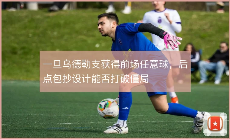 一旦乌德勒支获得前场任意球，后点包抄设计能否打破僵局