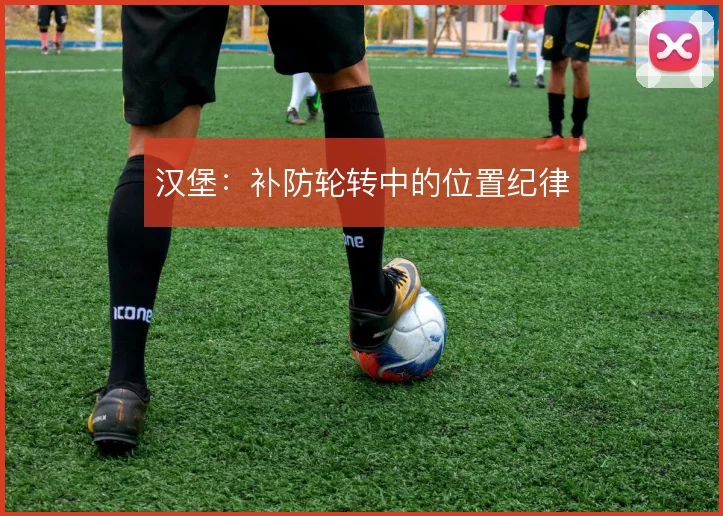 汉堡：补防轮转中的位置纪律