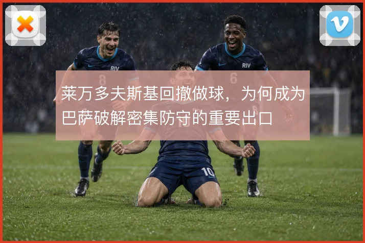 莱万多夫斯基回撤做球，为何成为巴萨破解密集防守的重要出口