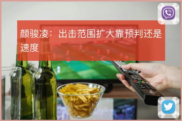 颜骏凌：出击范围扩大靠预判还是速度