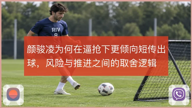 颜骏凌为何在逼抢下更倾向短传出球，风险与推进之间的取舍逻辑