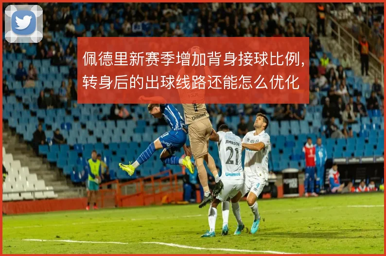 佩德里新赛季增加背身接球比例，转身后的出球线路还能怎么优化