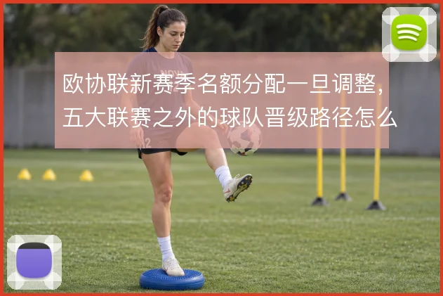 欧协联新赛季名额分配一旦调整，五大联赛之外的球队晋级路径怎么变
