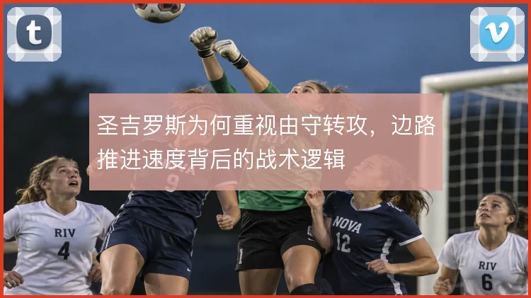 圣吉罗斯为何重视由守转攻，边路推进速度背后的战术逻辑