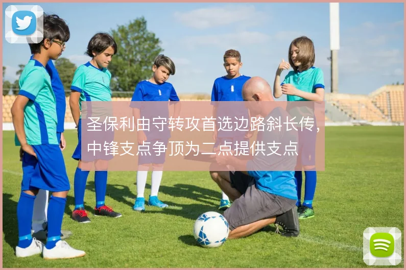 圣保利由守转攻首选边路斜长传，中锋支点争顶为二点提供支点
