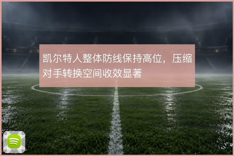 凯尔特人整体防线保持高位，压缩对手转换空间收效显著