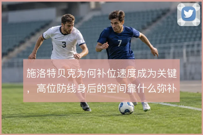 施洛特贝克为何补位速度成为关键，高位防线身后的空间靠什么弥补