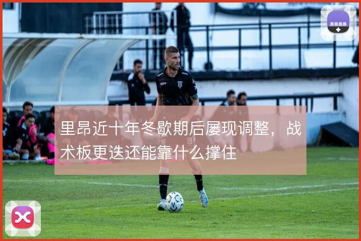 里昂近十年冬歇期后屡现调整,战术板更迭还能靠什么撑住