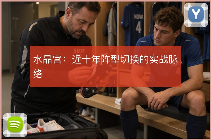 水晶宫:近十年阵型切换的实战脉络