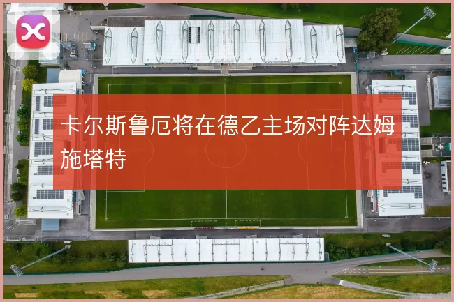 卡尔斯鲁厄将在德乙主场对阵达姆施塔特