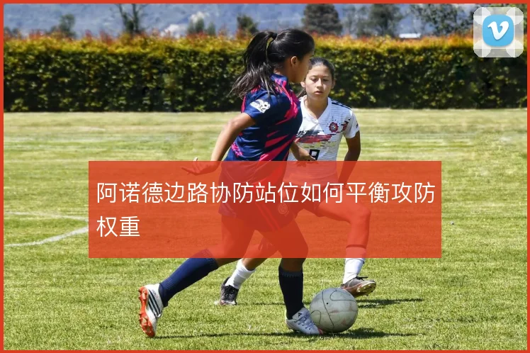 阿诺德边路协防站位如何平衡攻防权重