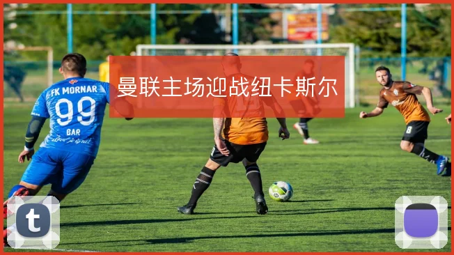 曼联主场迎战纽卡斯尔