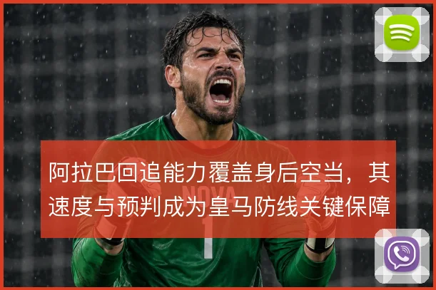 阿拉巴回追能力覆盖身后空当，其速度与预判成为皇马防线关键保障