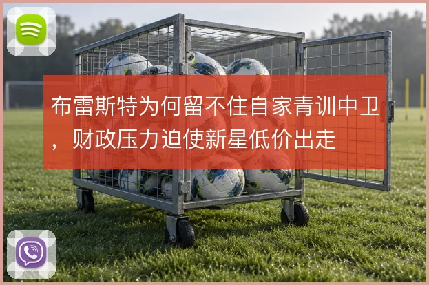 布雷斯特为何留不住自家青训中卫，财政压力迫使新星低价出走