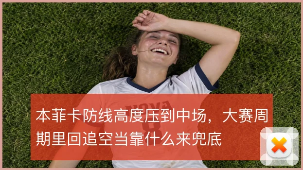 本菲卡防线高度压到中场，大赛周期里回追空当靠什么来兜底