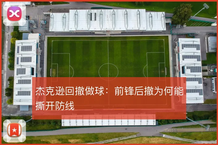 杰克逊回撤做球：前锋后撤为何能撕开防线