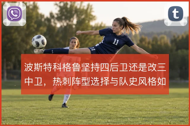 波斯特科格鲁坚持四后卫还是改三中卫,热刺阵型选择与队史风格如何衔接
