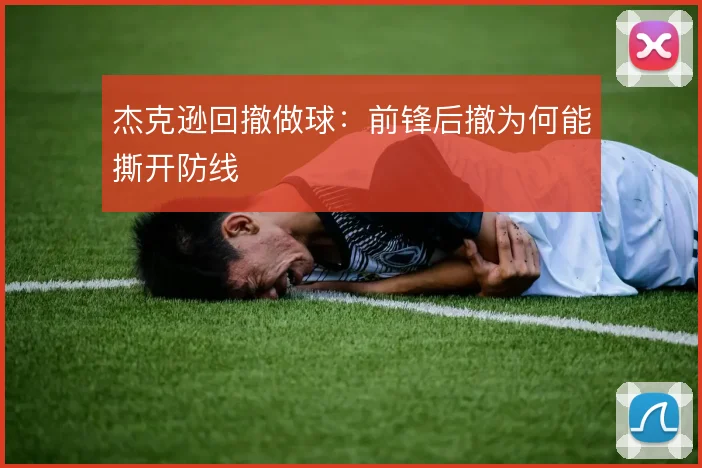 杰克逊回撤做球：前锋后撤为何能撕开防线