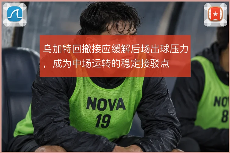 乌加特回撤接应缓解后场出球压力，成为中场运转的稳定接驳点