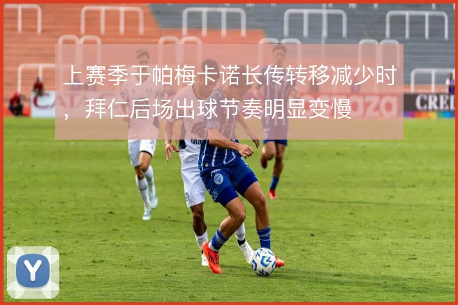 上赛季于帕梅卡诺长传转移减少时，拜仁后场出球节奏明显变慢