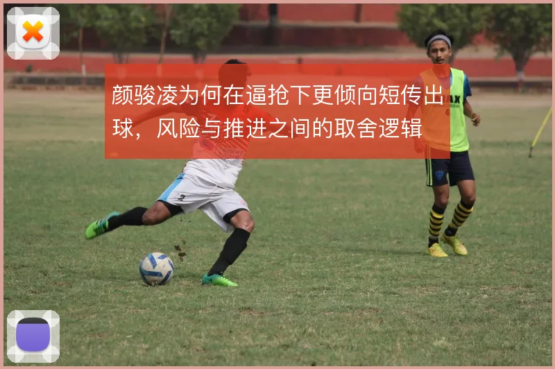 颜骏凌为何在逼抢下更倾向短传出球，风险与推进之间的取舍逻辑