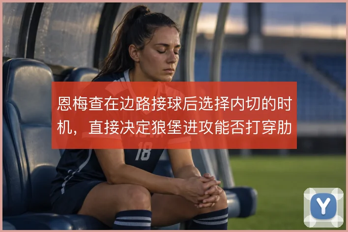 恩梅查在边路接球后选择内切的时机，直接决定狼堡进攻能否打穿肋部