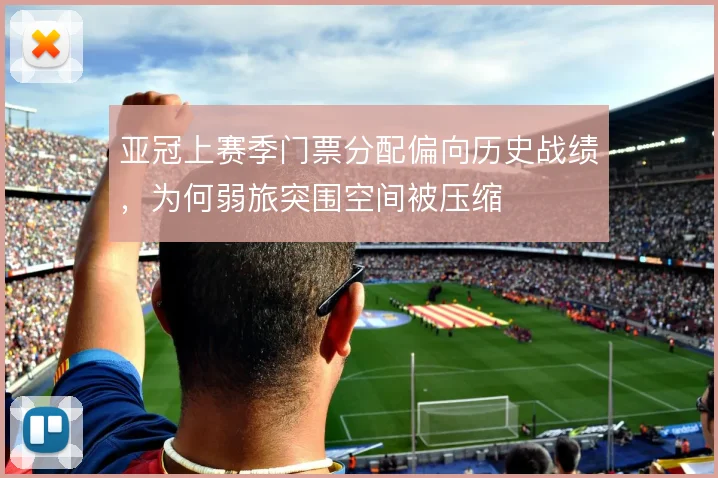 亚冠上赛季门票分配偏向历史战绩,为何弱旅突围空间被压缩