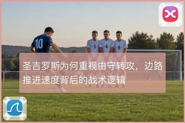 圣吉罗斯为何重视由守转攻,边路推进速度背后的战术逻辑