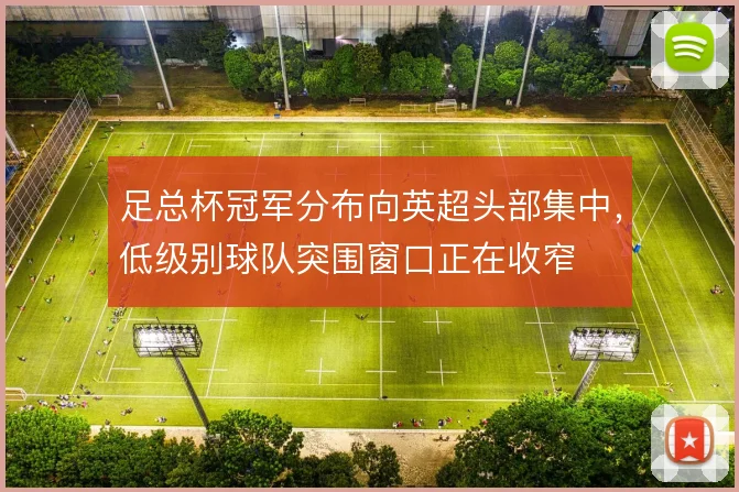 足总杯冠军分布向英超头部集中，低级别球队突围窗口正在收窄