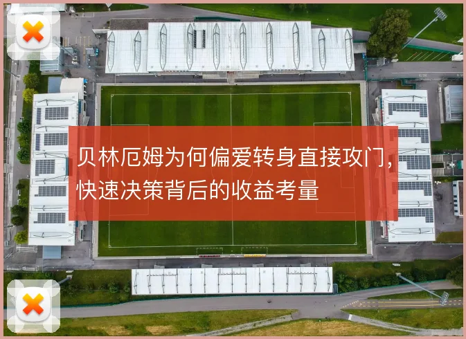 贝林厄姆为何偏爱转身直接攻门，快速决策背后的收益考量